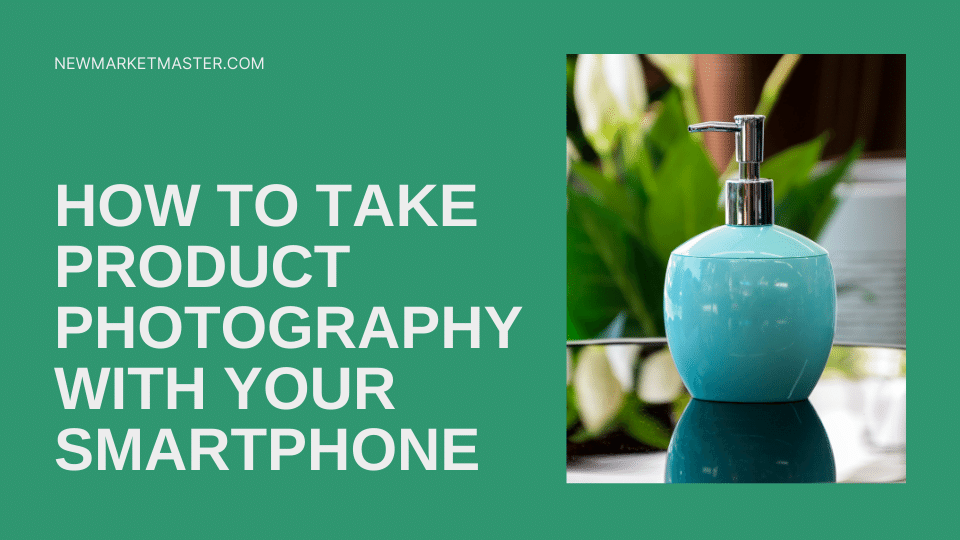 How To Take Product Photography With Your Smartphone